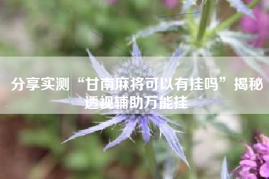 分享实测“甘南麻将可以有挂吗”揭秘透视辅助万能挂