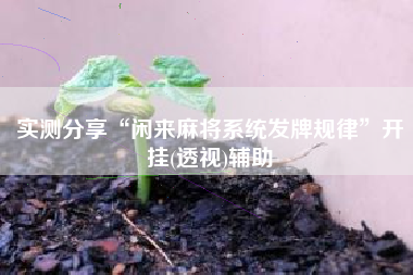 实测分享“闲来麻将系统发牌规律”开挂(透视)辅助
