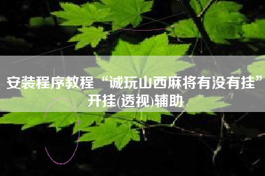安装程序教程“诚玩山西麻将有没有挂	”开挂(透视)辅助