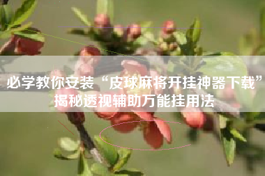 必学教你安装“皮球麻将开挂神器下载”揭秘透视辅助万能挂用法