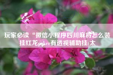 玩家必读“微信小程序四川麻将怎么装挂红龙poker有透视辅助挂(太