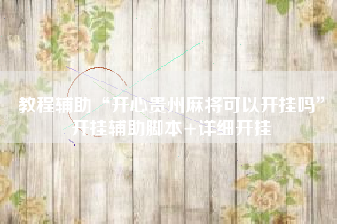 教程辅助“开心贵州麻将可以开挂吗”开挂辅助脚本+详细开挂