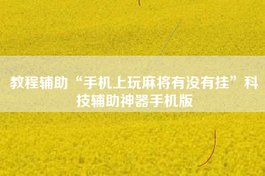教程辅助“手机上玩麻将有没有挂	”科技辅助神器手机版