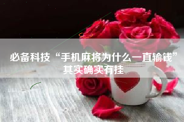 必备科技“手机麻将为什么一直输钱	”其实确实有挂