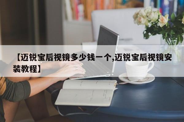 【迈锐宝后视镜多少钱一个,迈锐宝后视镜安装教程】
