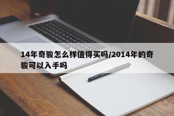 14年奇骏怎么样值得买吗/2014年的奇骏可以入手吗
