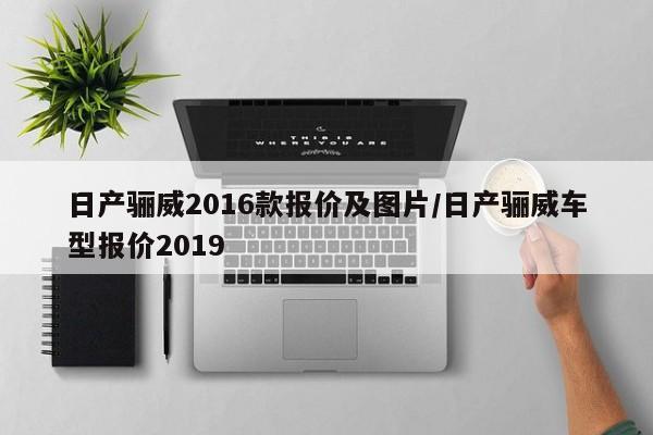 日产骊威2016款报价及图片/日产骊威车型报价2019