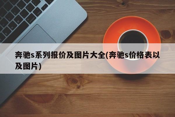奔驰s系列报价及图片大全(奔驰s价格表以及图片)