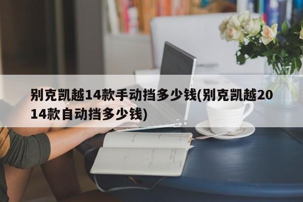 别克凯越14款手动挡多少钱(别克凯越2014款自动挡多少钱)