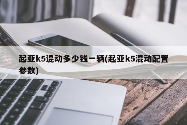 起亚k5混动多少钱一辆(起亚k5混动配置参数)