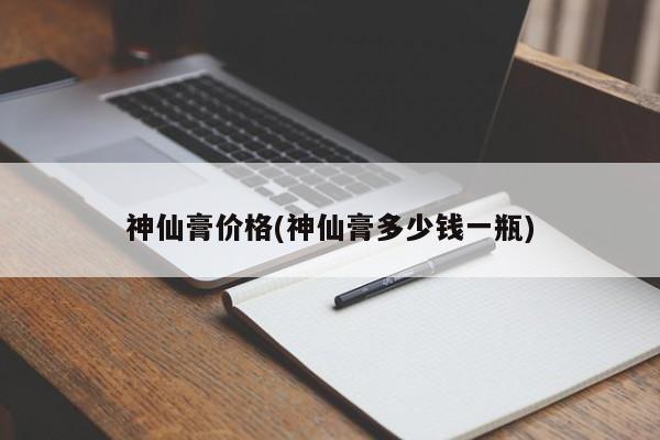 神仙膏价格(神仙膏多少钱一瓶)